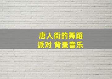 唐人街的舞蹈派对 背景音乐